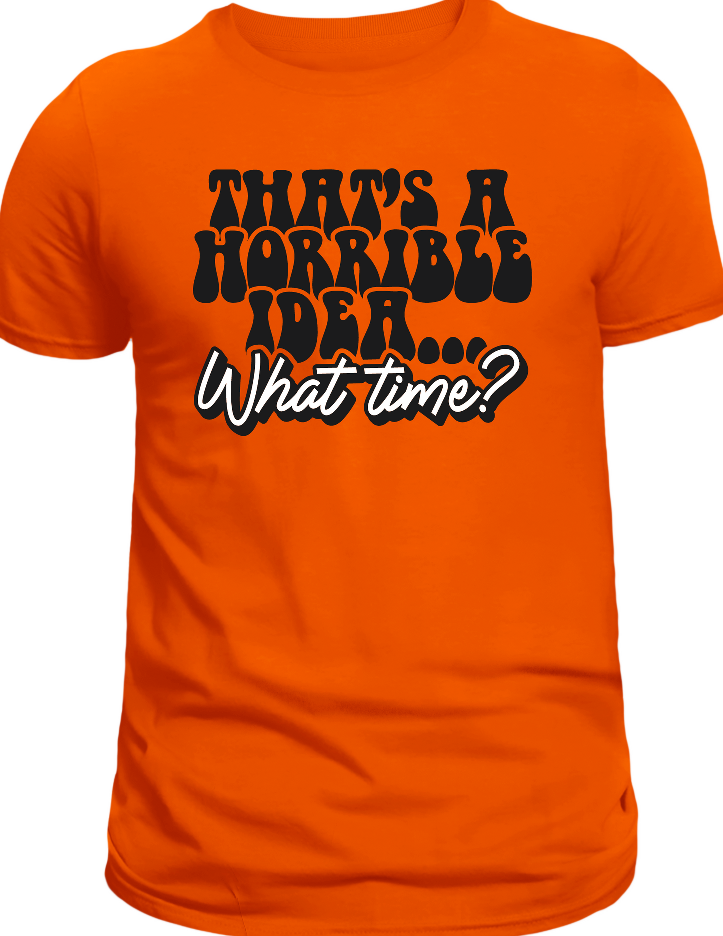 That's A Horrible Idea, What Time T-Shirt